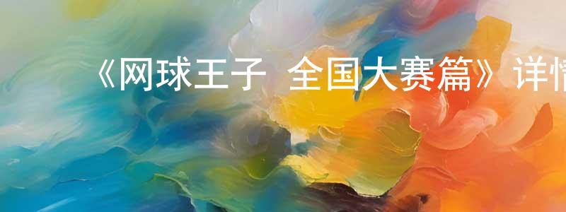 ﻿曹广益发布﻿《网球王子 全国大赛篇》详情介绍_网球王子 全国大赛篇已完结在线观看_网球王子 全国大赛篇迅雷下载_日漫